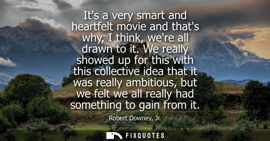 Small: Its a very smart and heartfelt movie and thats why, I think, were all drawn to it. We really showed up 