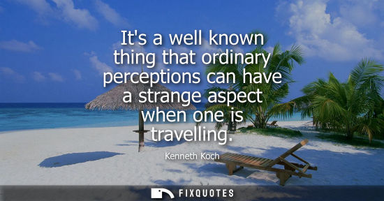 Small: Its a well known thing that ordinary perceptions can have a strange aspect when one is travelling