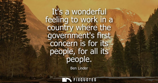 Small: Its a wonderful feeling to work in a country where the governments first concern is for its people, for