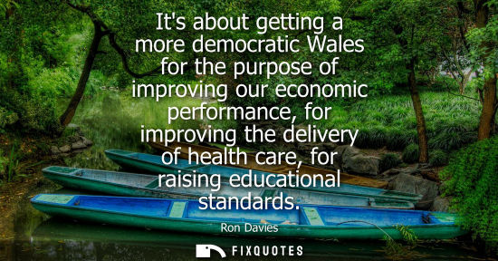 Small: Its about getting a more democratic Wales for the purpose of improving our economic performance, for im