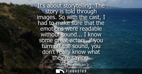 Small: Its about storytelling. The story is told through images. So with the cast, I had to make sure that the