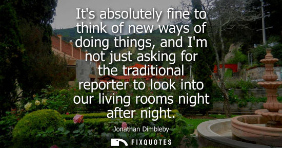 Small: Its absolutely fine to think of new ways of doing things, and Im not just asking for the traditional re