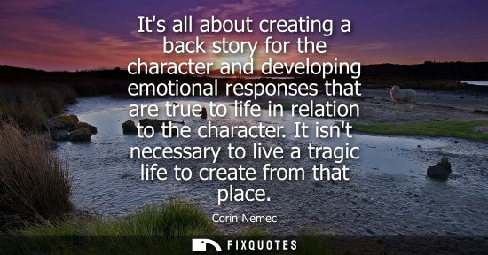 Small: Its all about creating a back story for the character and developing emotional responses that are true 