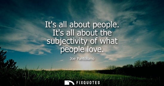 Small: Its all about people. Its all about the subjectivity of what people love