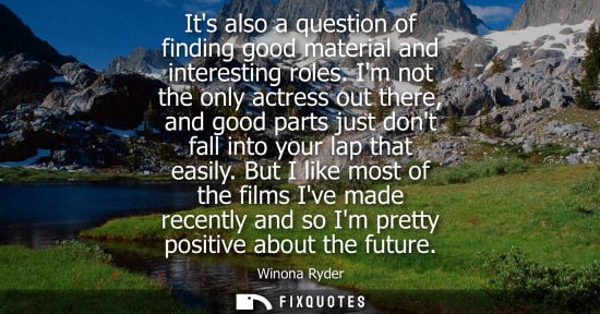 Small: Its also a question of finding good material and interesting roles. Im not the only actress out there, 