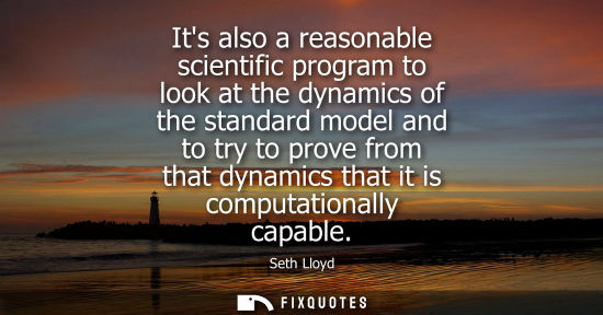 Small: Its also a reasonable scientific program to look at the dynamics of the standard model and to try to pr