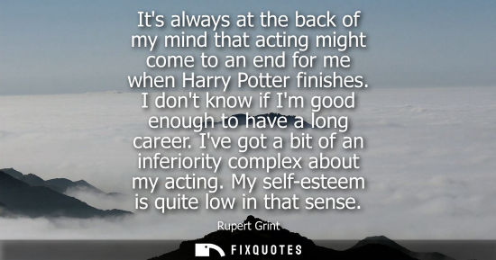 Small: Its always at the back of my mind that acting might come to an end for me when Harry Potter finishes.