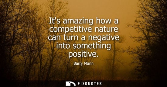 Small: Its amazing how a competitive nature can turn a negative into something positive