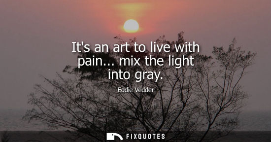 Small: Its an art to live with pain... mix the light into gray