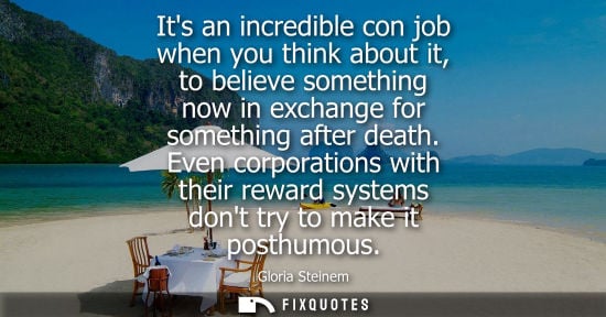 Small: Its an incredible con job when you think about it, to believe something now in exchange for something a