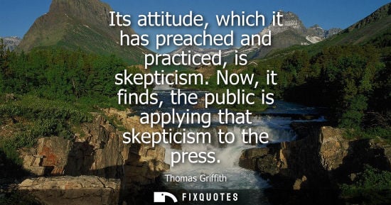 Small: Its attitude, which it has preached and practiced, is skepticism. Now, it finds, the public is applying that s