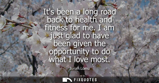 Small: Its been a long road back to health and fitness for me. I am just glad to have been given the opportuni
