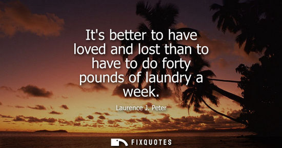 Small: Its better to have loved and lost than to have to do forty pounds of laundry a week