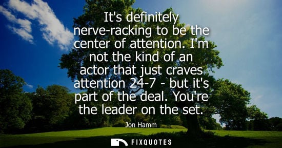 Small: Its definitely nerve-racking to be the center of attention. Im not the kind of an actor that just crave