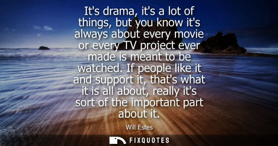 Small: Its drama, its a lot of things, but you know its always about every movie or every TV project ever made