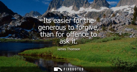 Small: Its easier for the generous to forgive, than for offence to ask it