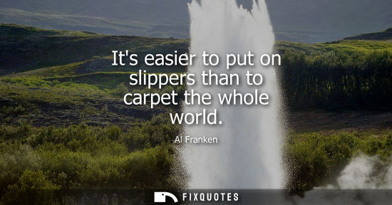 Small: Its easier to put on slippers than to carpet the whole world