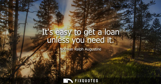 Small: Its easy to get a loan unless you need it