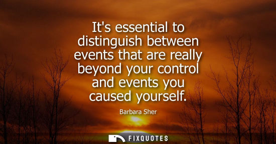 Small: Its essential to distinguish between events that are really beyond your control and events you caused y