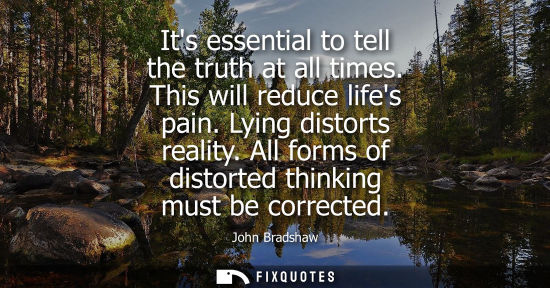 Small: Its essential to tell the truth at all times. This will reduce lifes pain. Lying distorts reality. All 
