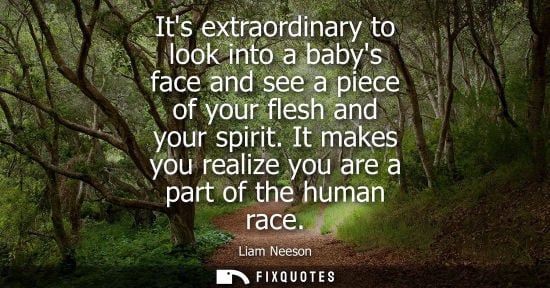 Small: Its extraordinary to look into a babys face and see a piece of your flesh and your spirit. It makes you