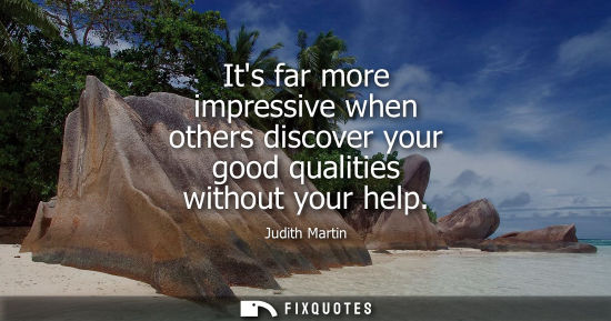 Small: Its far more impressive when others discover your good qualities without your help