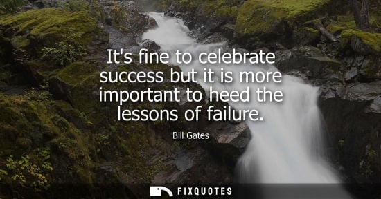 Small: Its fine to celebrate success but it is more important to heed the lessons of failure - Bill Gates