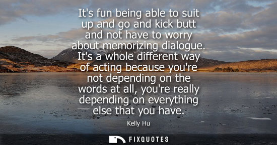 Small: Its fun being able to suit up and go and kick butt and not have to worry about memorizing dialogue.