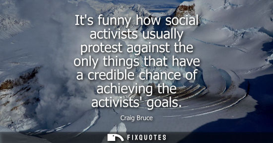 Small: Its funny how social activists usually protest against the only things that have a credible chance of a
