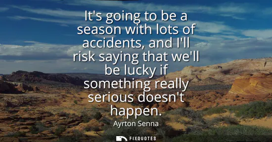 Small: Its going to be a season with lots of accidents, and Ill risk saying that well be lucky if something really se