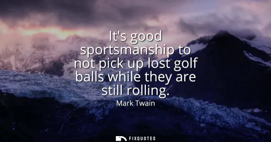 Small: Its good sportsmanship to not pick up lost golf balls while they are still rolling
