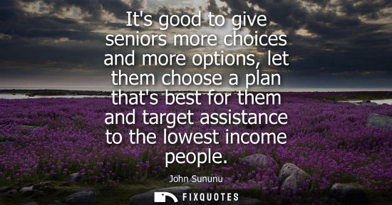 Small: John Sununu: Its good to give seniors more choices and more options, let them choose a plan thats best for the