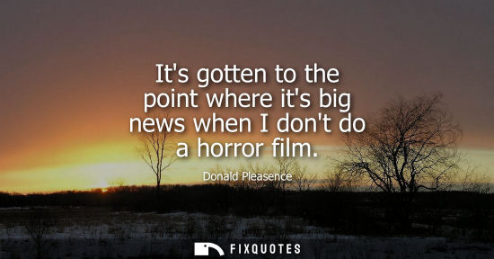 Small: Its gotten to the point where its big news when I dont do a horror film