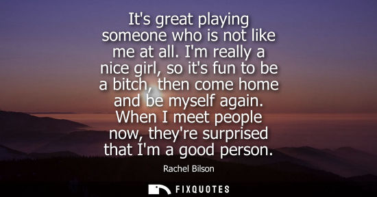 Small: Its great playing someone who is not like me at all. Im really a nice girl, so its fun to be a bitch, t