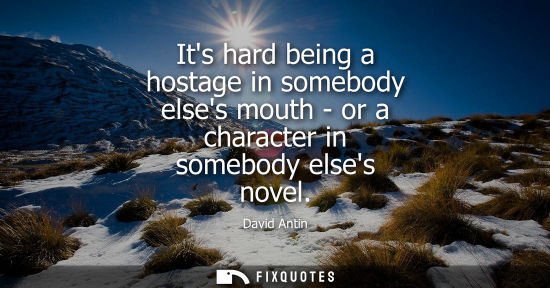 Small: Its hard being a hostage in somebody elses mouth - or a character in somebody elses novel