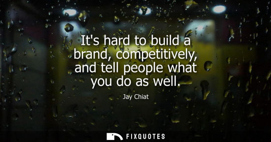 Small: Its hard to build a brand, competitively, and tell people what you do as well
