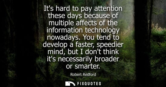 Small: Its hard to pay attention these days because of multiple affects of the information technology nowadays