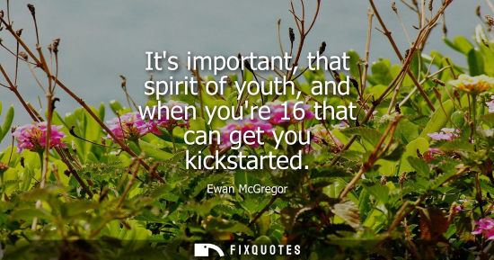 Small: Its important, that spirit of youth, and when youre 16 that can get you kickstarted
