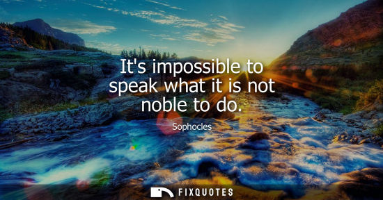 Small: Its impossible to speak what it is not noble to do
