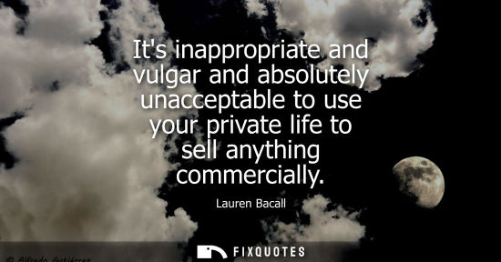 Small: Its inappropriate and vulgar and absolutely unacceptable to use your private life to sell anything comm