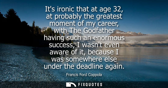 Small: Its ironic that at age 32, at probably the greatest moment of my career, with The Godfather having such