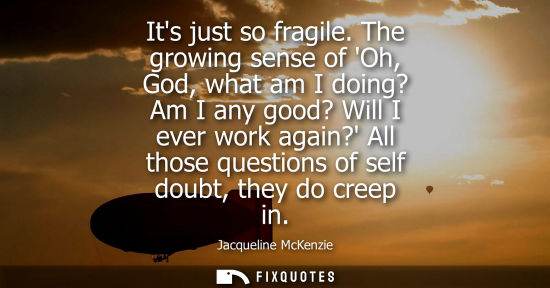 Small: Jacqueline McKenzie: Its just so fragile. The growing sense of Oh, God, what am I doing? Am I any good? Will I