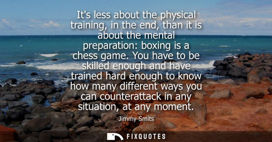 Small: Its less about the physical training, in the end, than it is about the mental preparation: boxing is a chess g