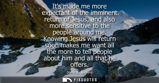 Small: Its made me more expectant of the imminent return of Jesus, and also more sensitive to the people around me.