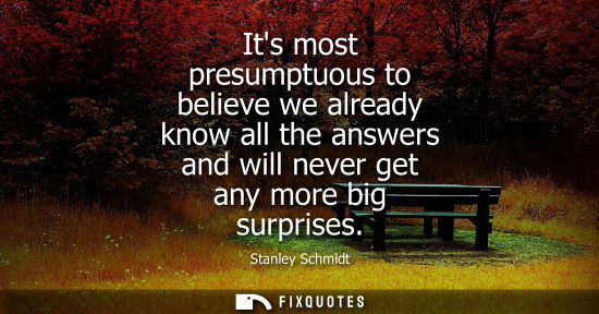 Small: Its most presumptuous to believe we already know all the answers and will never get any more big surpri