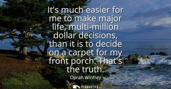 Small: Its much easier for me to make major life, multi-million dollar decisions, than it is to decide on a carpet fo