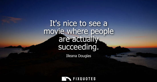 Small: Its nice to see a movie where people are actually succeeding