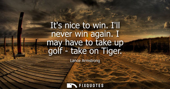 Small: Its nice to win. Ill never win again. I may have to take up golf - take on Tiger