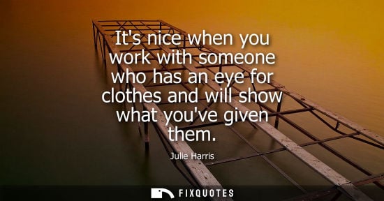 Small: Its nice when you work with someone who has an eye for clothes and will show what youve given them
