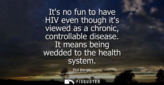Small: Its no fun to have HIV even though its viewed as a chronic, controllable disease. It means being wedded